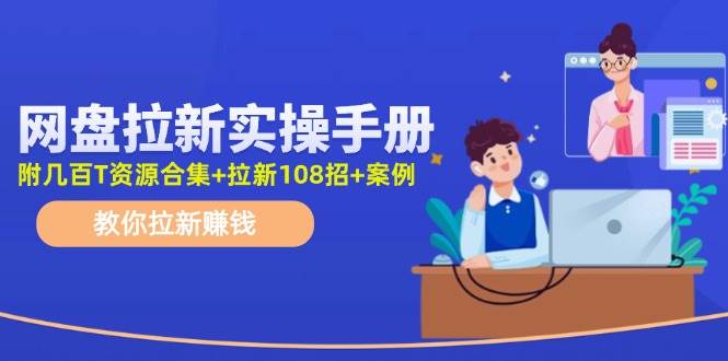 网盘拉新实操手册：教你拉新赚钱（附几百T资源合集+拉新108招+案例）-掘金计划