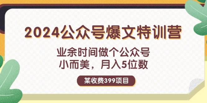 某收费399元-2024公众号爆文特训营：业余时间做个公众号 小而美 月入5位数-掘金计划