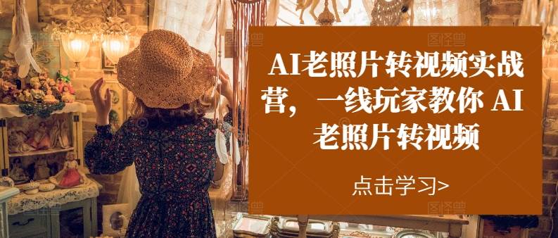 AI老照片转视频实操训练营，一线玩家教你AI老照片转视频-掘金计划