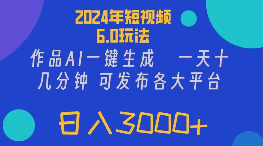 2024年短视频6.0玩法，作品AI一键生成，可各大短视频同发布。轻松日入3…-掘金计划