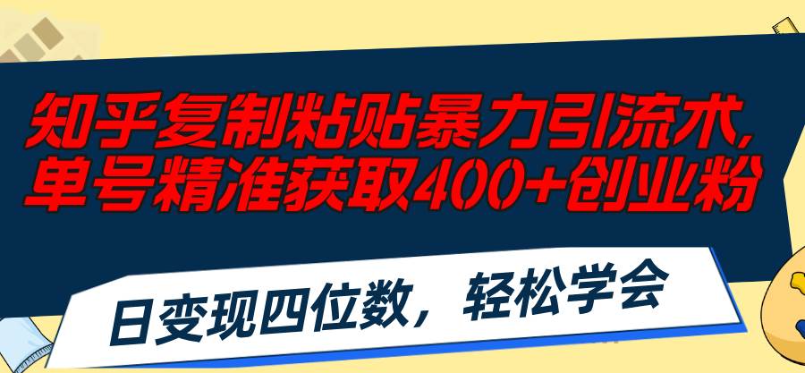 知乎复制粘贴暴力引流术，单号精准获取400+创业粉，日变现四位数，轻松…-掘金计划