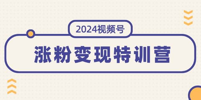 2024视频号-涨粉变现特训营：一站式打造稳定视频号涨粉变现模式（10节）-掘金计划
