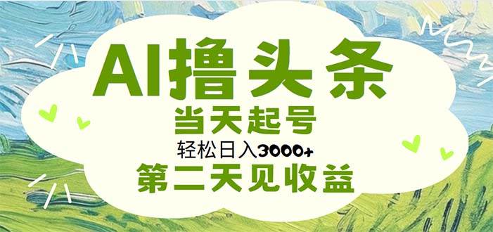 AI撸头条，轻松日入3000+无脑操作，当天起号，第二天见收益-掘金计划