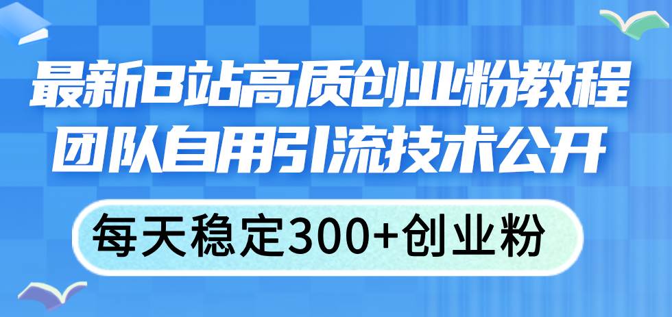 最新B站高质创业粉教程，团队自用引流技术公开-掘金计划