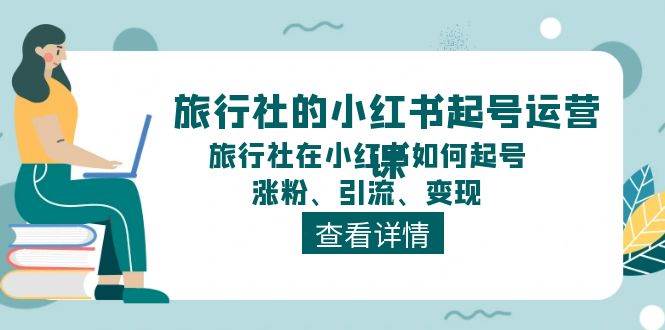 旅行社的小红书起号运营课，旅行社在小红书如何起号、涨粉、引流、变现-掘金计划