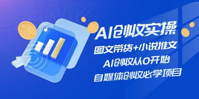 AI创收实操—图文带货+小说推文，AI创收从0开始，自媒体创收必学项目-掘金计划