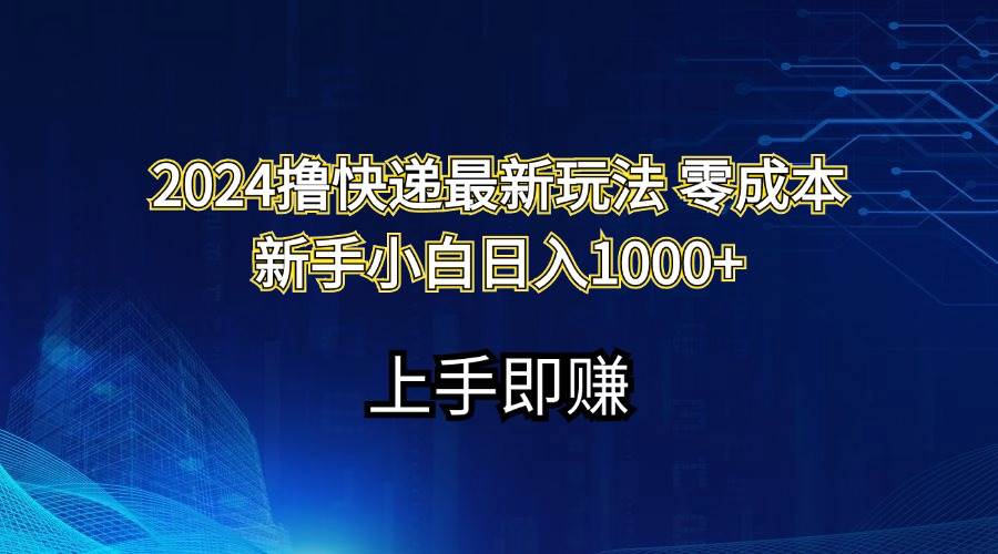 2024撸快递最新玩法零成本新手小白日入1000+-掘金计划