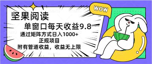 坚果阅读单窗口每天收益9.8通过矩阵方式日入1000+正规项目附有管道收益…-掘金计划