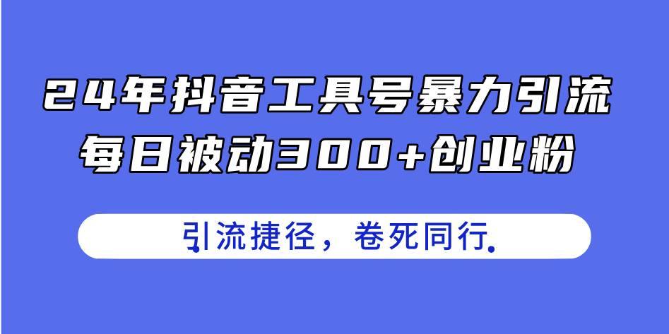 24年抖音工具号暴力引流，每日被动300+创业粉，创业粉捷径，卷死同行-掘金计划