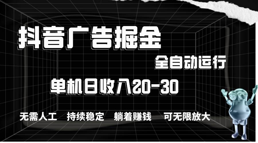 抖音广告掘金，单机产值20-30，全程自动化操作-掘金计划