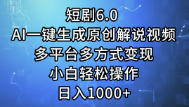 一键生成原创解说视频I，短剧6.0 AI，小白轻松操作，日入1000+，多平台多方式变现-掘金计划