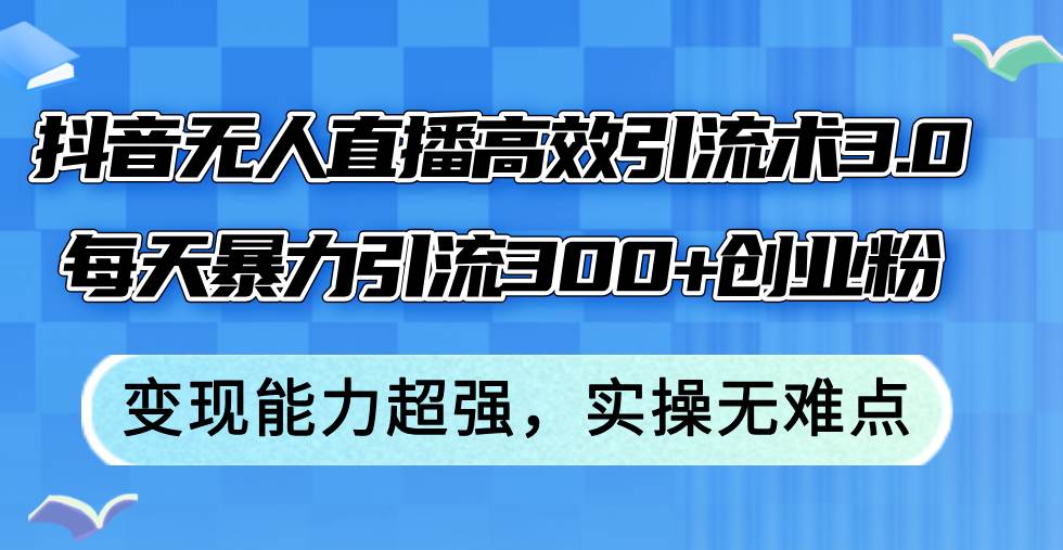 抖音无人直播高效引流术3.0，每天暴力引流300+创业粉，变现能力超强，…-掘金计划
