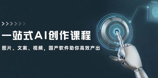 一站式AI创作课程：图片、文案、视频，国产软件助你高效产出-掘金计划