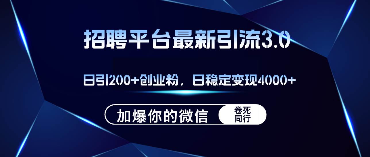 招聘平台日引流200+创业粉，加爆微信，日稳定变现4000+-掘金计划