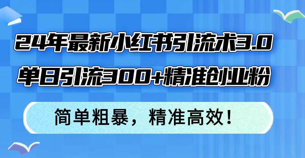24年最新小红书引流术3.0，单日引流300+精准创业粉，简单粗暴，精准高效！-掘金计划