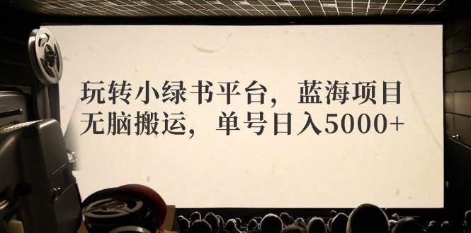 玩转小绿书平台，蓝海项目，无脑搬运，单号日入5000+-掘金计划