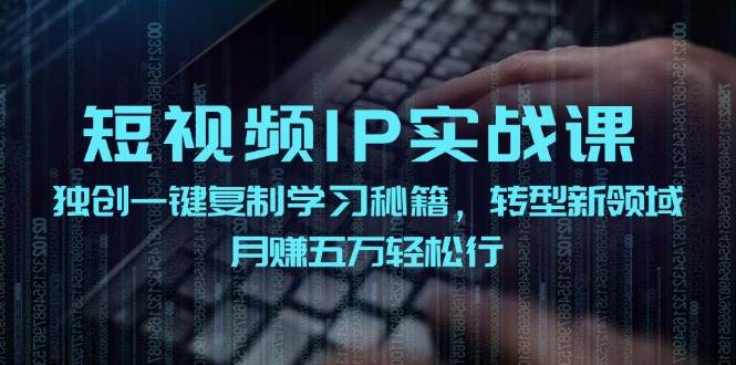 短视频 IP实战课，独创一键复制学习秘籍，转战新领域，月赚五万轻松行-掘金计划