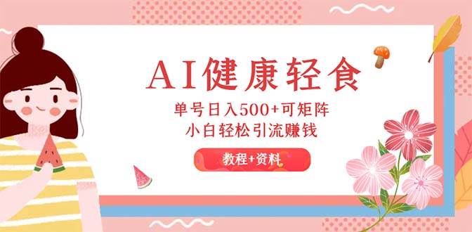 AI健康轻食，单号日入500+可矩阵，小白轻松引流赚钱（教程+食谱）-掘金计划