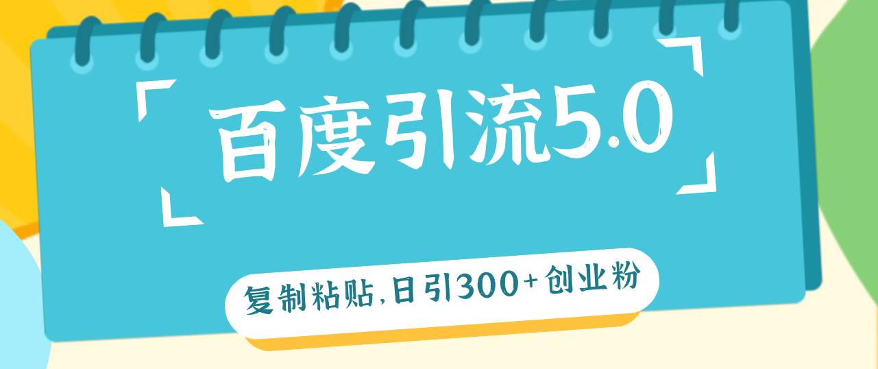 百度引流5.0，复制粘贴，日引300+创业粉，加爆你的微信-掘金计划