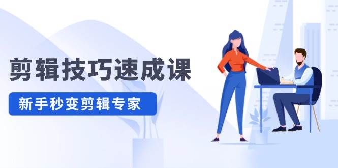 剪辑技巧速成课，高清拍摄+调色 转扇子，建筑-抠图精通，新手秒变剪辑专家-掘金计划