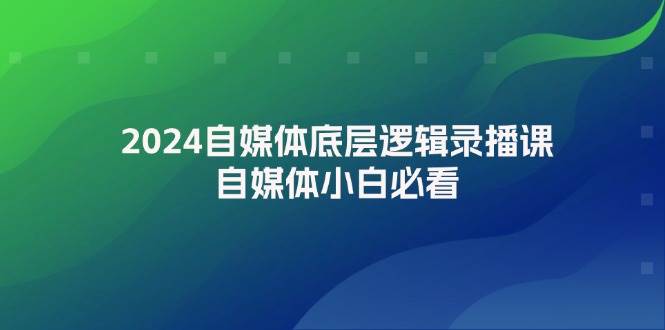 2024自媒体底层逻辑录播课，自媒体小白必看-掘金计划