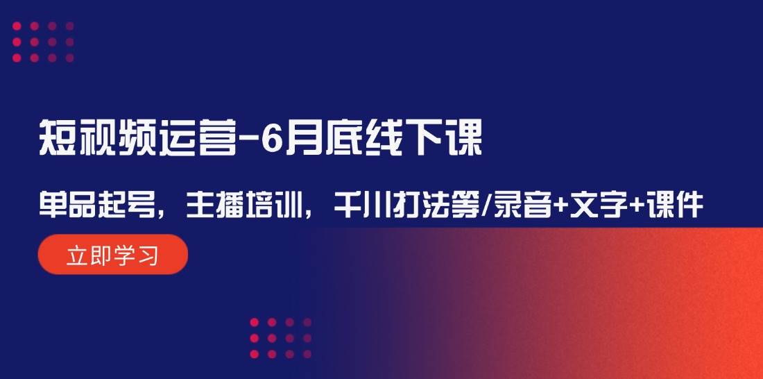 短视频运营-6月底线下课：单品起号，主播培训，千川打法等/录音+文字+课件-掘金计划