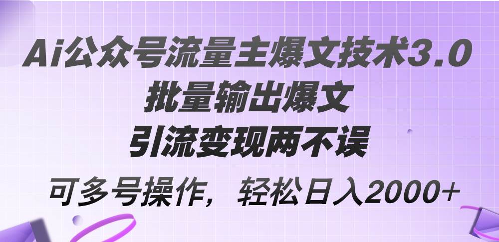 Ai公众号流量主爆文技术3.0，批量输出爆文，引流变现两不误，多号操作…-掘金计划