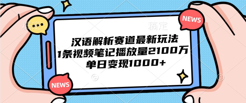 汉语解析赛道最新玩法，1条视频笔记播放量2100万，单日变现1000+-掘金计划