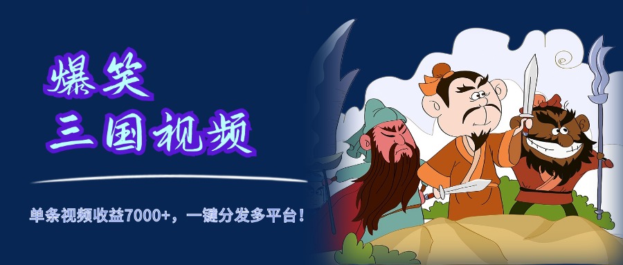 爆笑三国视频，5分钟制作，单条视频收益7000元+，一键分发多平台！-掘金计划