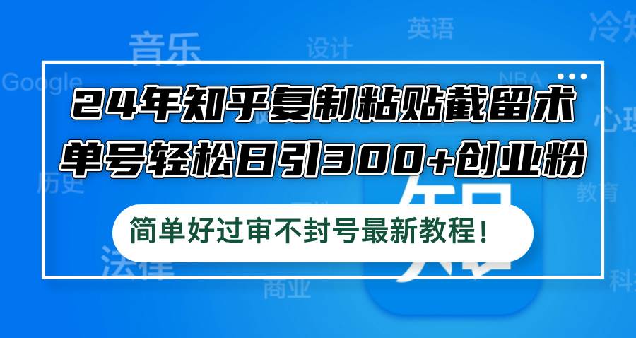 24年知乎复制粘贴截留术，单号轻松日引300+创业粉，简单好过审不封号最…-掘金计划