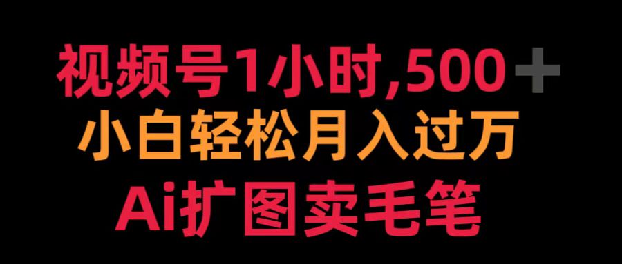 视频号1小时，500＋ 小白轻松月入过万 Ai扩图卖毛笔-掘金计划
