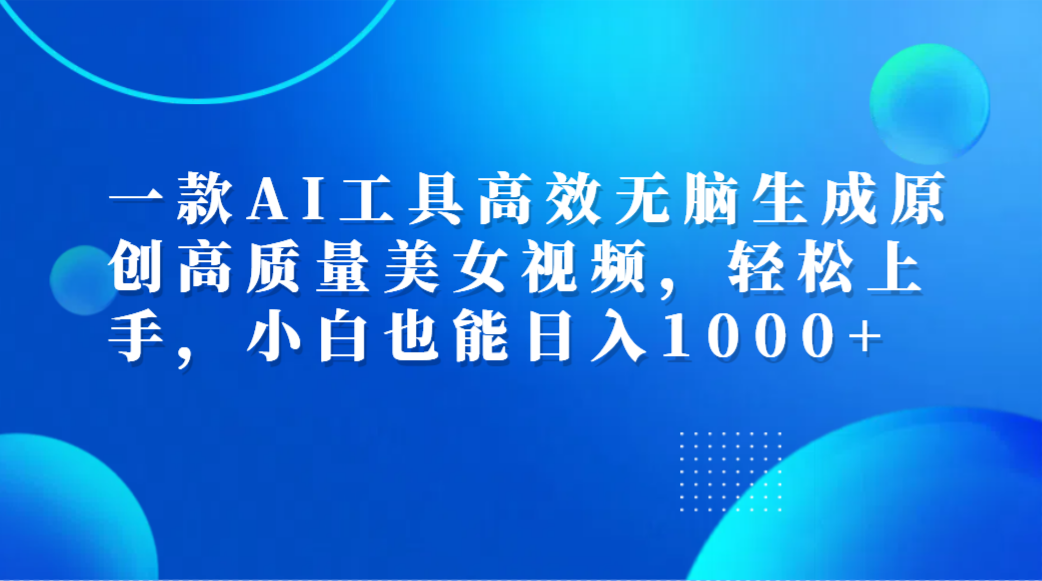 一款AI工具高效无脑生成原创高质量美女视频，轻松上手，小白也能日入1000+-掘金计划