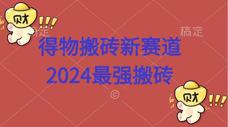 得物搬砖新赛道.2024最强搬砖-掘金计划