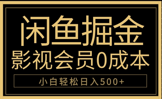 闲鱼掘金，0成本卖影视会员，轻松日入500+-掘金计划