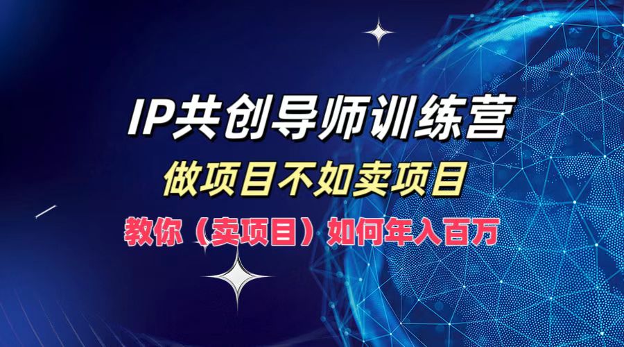 IP共创导师训练营，如何实现年入百万，做项目不如卖项目，教你（卖项目）-掘金计划