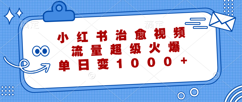 小红书治愈视频，流量超级火爆！单日变现1000+-掘金计划