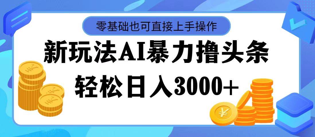 AI暴力撸头条，当天起号，第二天见收益，轻松日入3000+-掘金计划