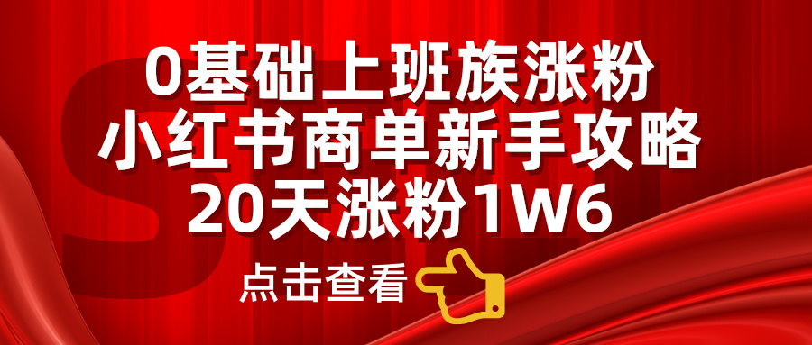 0基础上班族涨粉，小红书商单新手攻略，20天涨粉1.6w-掘金计划