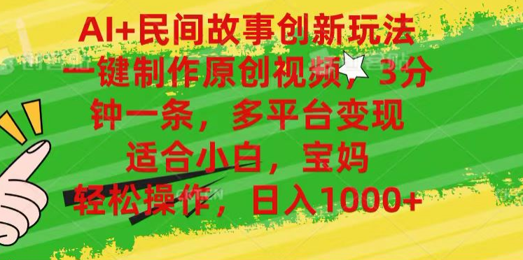 AI+民间故事,一键制作原创视频，多平台变现，3分钟一条，适合小白，宝妈，轻松操作，日入1000+-掘金计划