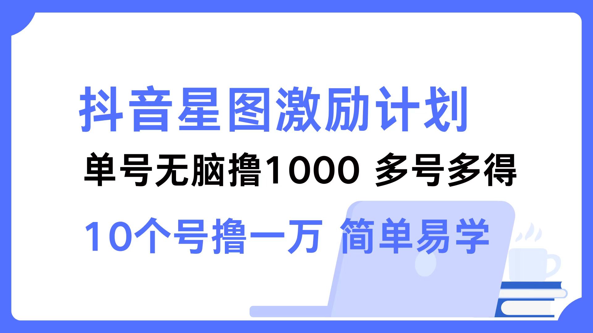 抖音星图激励计划 单号可撸1000  2个号2000 ，多号多得 简单易学-掘金计划