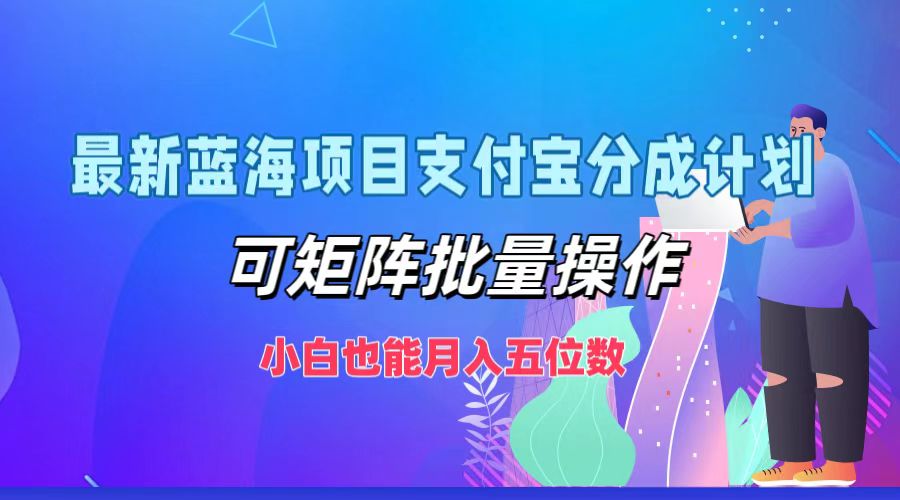 最新蓝海项目支付宝分成计划，小白也能月入五位数，可矩阵批量操作-掘金计划