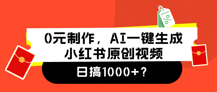 0元制作，AI一键生成小红书原创视频，日搞1000+-掘金计划