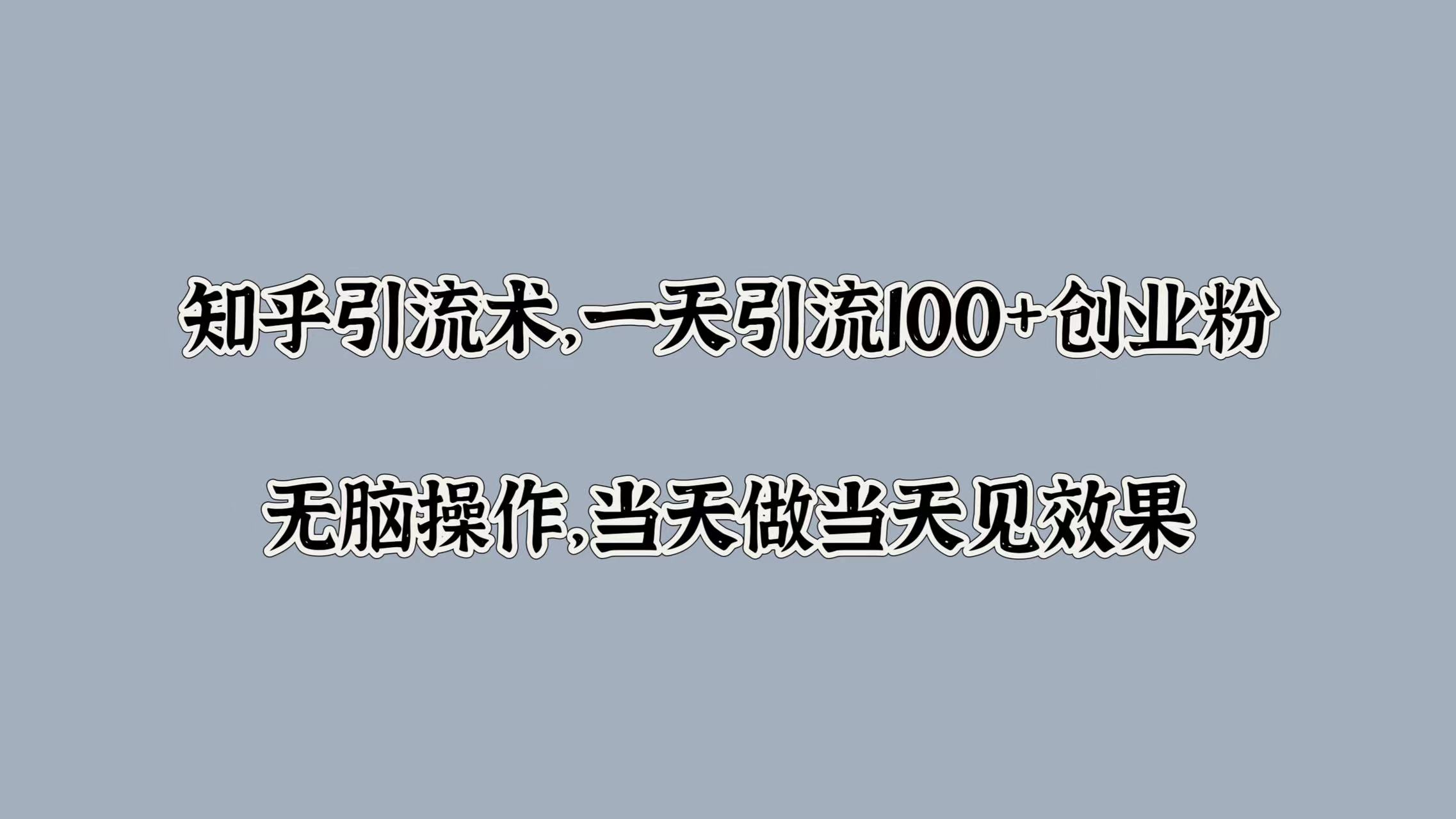 知乎引流术，一天引流100+创业粉，无脑操作，当天做当天见效果-掘金计划