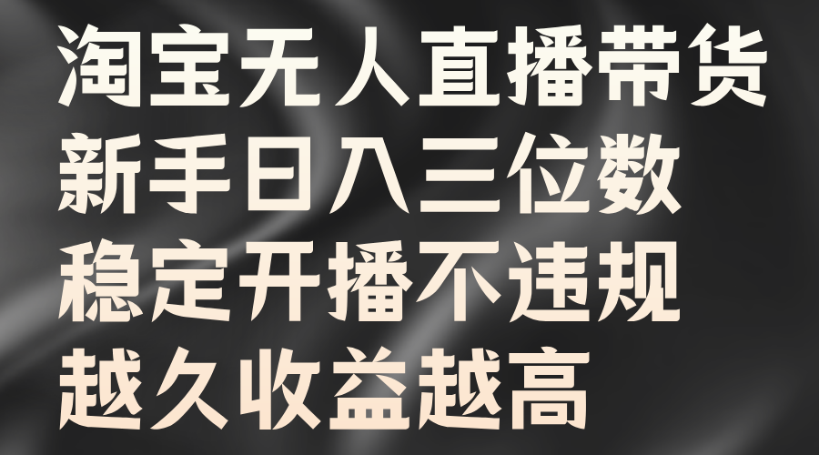 淘宝无人直播带货，新手日入三位数，稳定开播不违规，越久收益越高-掘金计划
