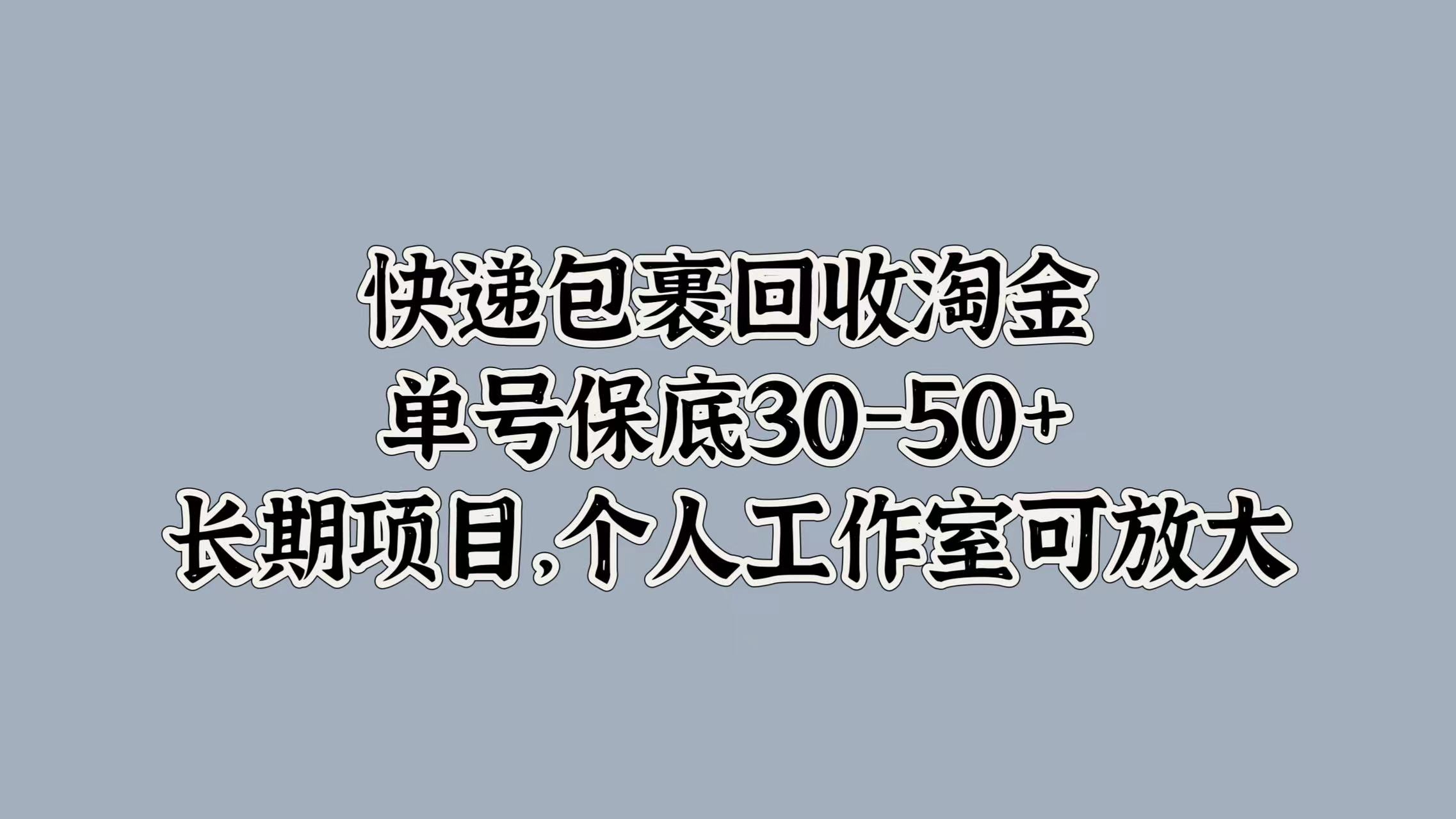 快递包裹回收淘金，单号保底30-50+，长期项目！个人工作室可放大-掘金计划