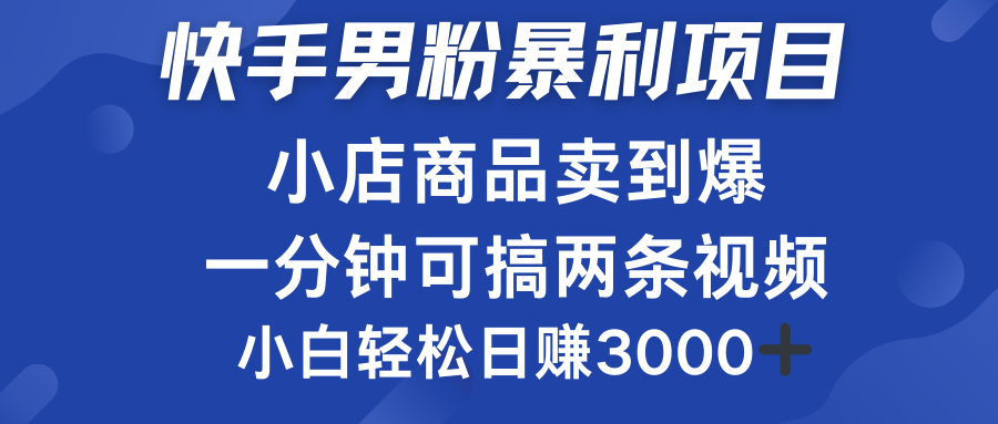 快手男粉必做项目，小店商品简直卖到爆，小白轻松也可日赚3000＋-掘金计划