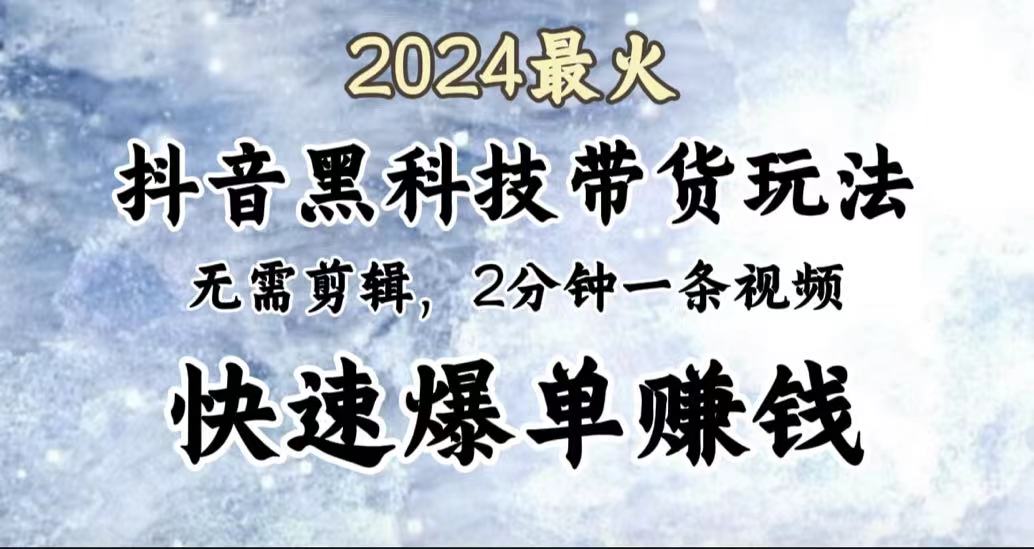 2024最火，抖音黑科技带货玩法，无需剪辑基础，2分钟一条作品，快速爆单-掘金计划