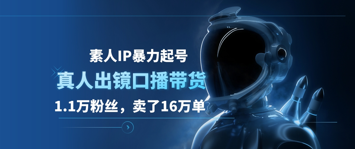 素人IP暴力起号，真人出镜口播带货，1.1万粉丝，卖了16万单-掘金计划