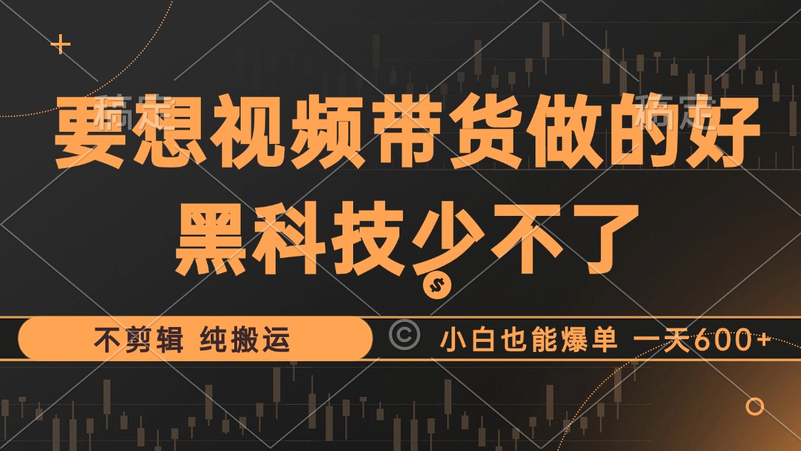 抖音视频带货最暴力玩法，利用黑科技纯搬运，一刀不剪，小白也能爆单，一天600+-掘金计划