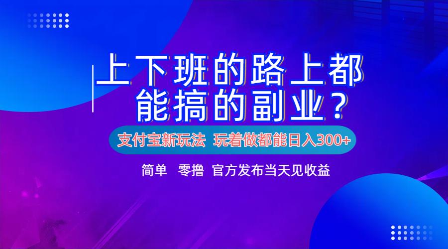 支付宝新项目！上下班的路上都能搞米的副业！简单日入300+-掘金计划